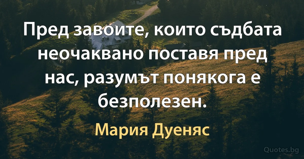 Пред завоите, които съдбата неочаквано поставя пред нас, разумът понякога е безполезен. (Мария Дуеняс)