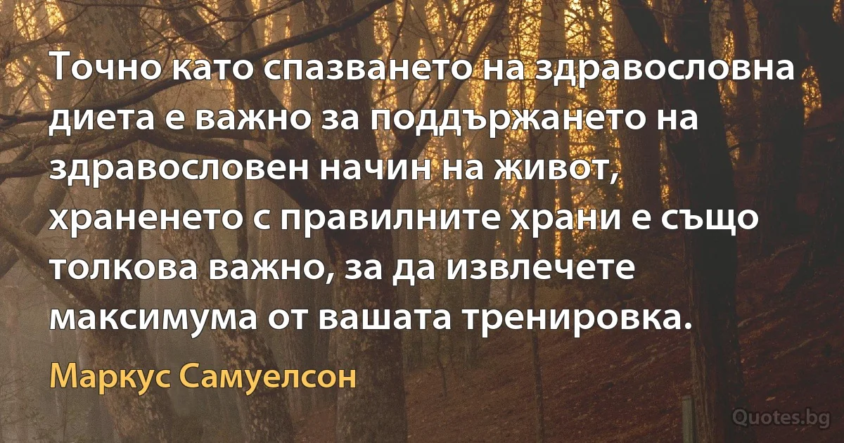 Точно като спазването на здравословна диета е важно за поддържането на здравословен начин на живот, храненето с правилните храни е също толкова важно, за да извлечете максимума от вашата тренировка. (Маркус Самуелсон)