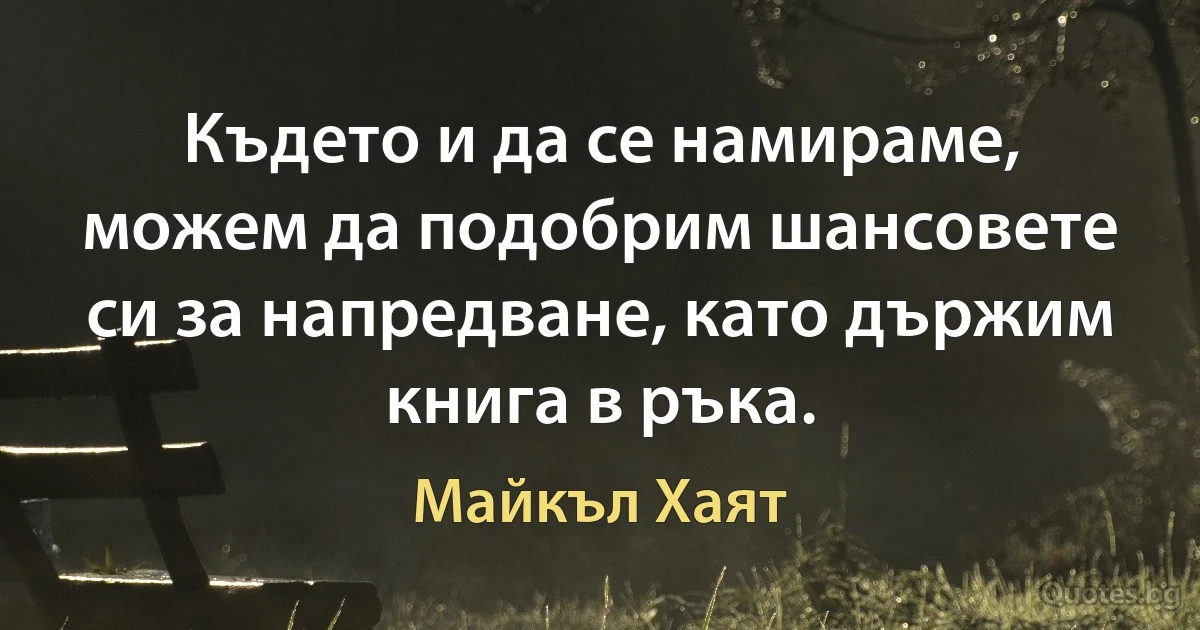 Където и да се намираме, можем да подобрим шансовете си за напредване, като държим книга в ръка. (Майкъл Хаят)