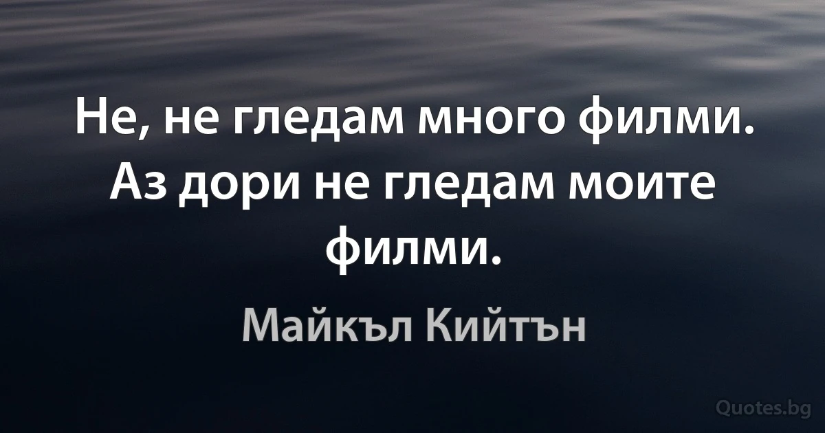 Не, не гледам много филми. Аз дори не гледам моите филми. (Майкъл Кийтън)