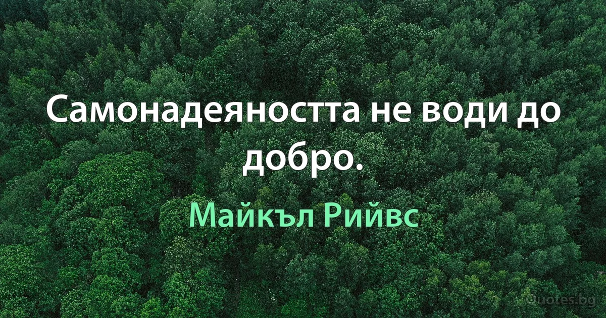 Самонадеяността не води до добро. (Майкъл Рийвс)