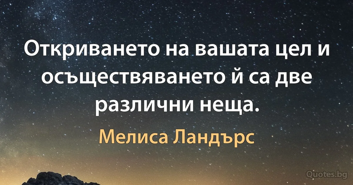 Откриването на вашата цел и осъществяването й са две различни неща. (Мелиса Ландърс)