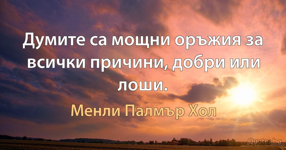 Думите са мощни оръжия за всички причини, добри или лоши. (Менли Палмър Хол)