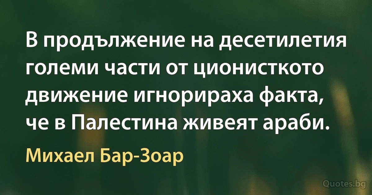 В продължение на десетилетия големи части от ционисткото движение игнорираха факта, че в Палестина живеят араби. (Михаел Бар-Зоар)