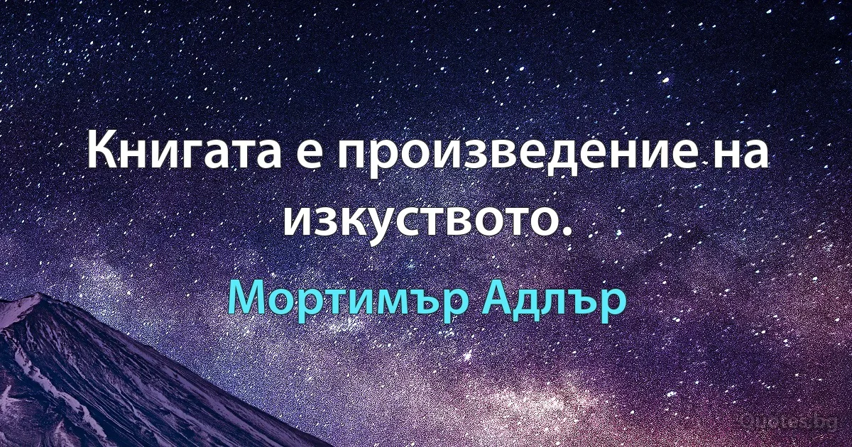 Книгата е произведение на изкуството. (Мортимър Адлър)