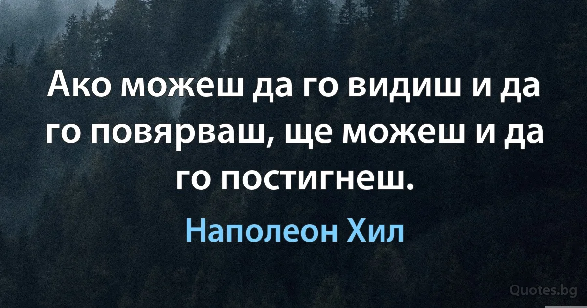 Ако можеш да го видиш и да го повярваш, ще можеш и да го постигнеш. (Наполеон Хил)