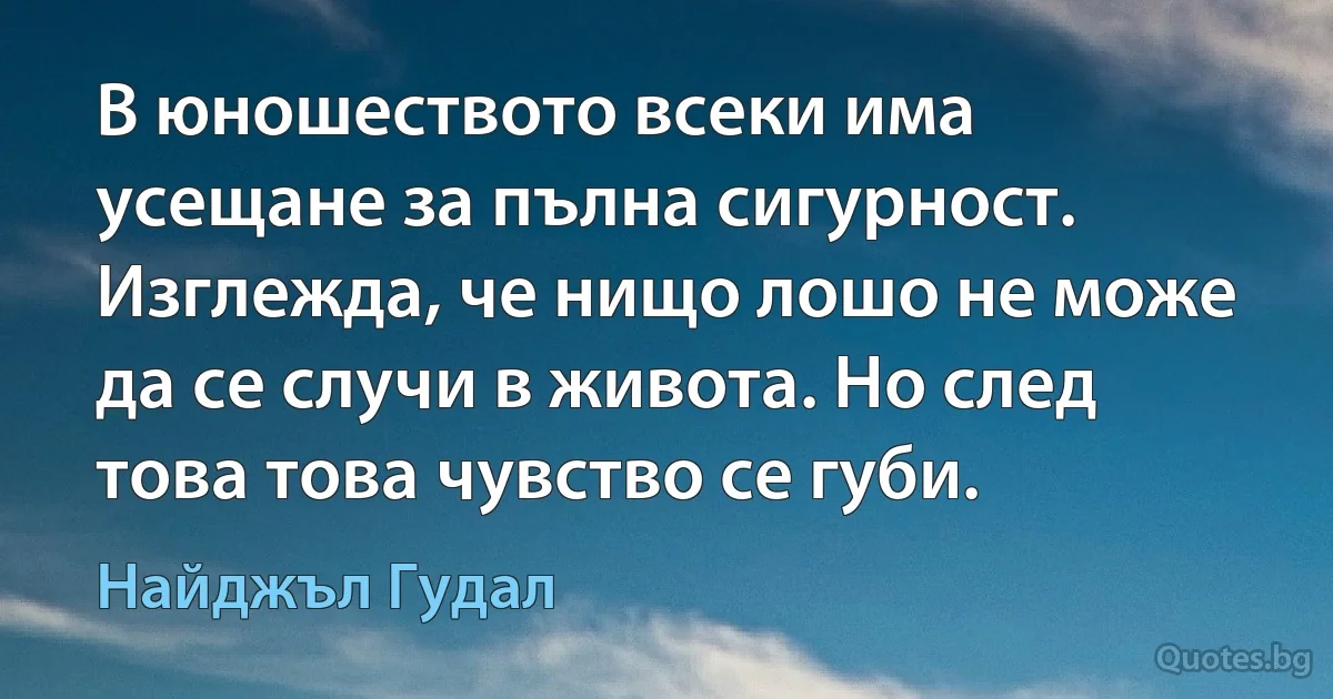 В юношеството всеки има усещане за пълна сигурност. Изглежда, че нищо лошо не може да се случи в живота. Но след това това чувство се губи. (Найджъл Гудал)