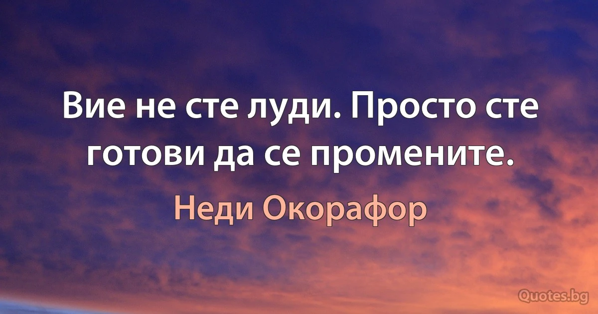 Вие не сте луди. Просто сте готови да се промените. (Неди Окорафор)