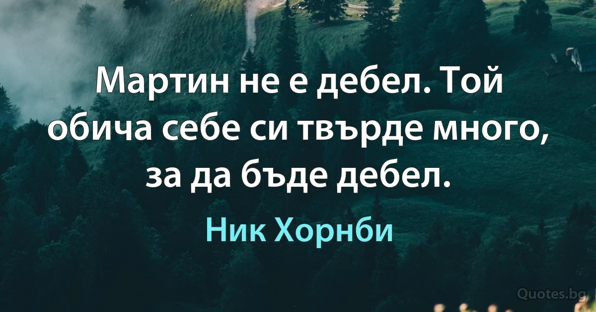 Мартин не е дебел. Той обича себе си твърде много, за да бъде дебел. (Ник Хорнби)