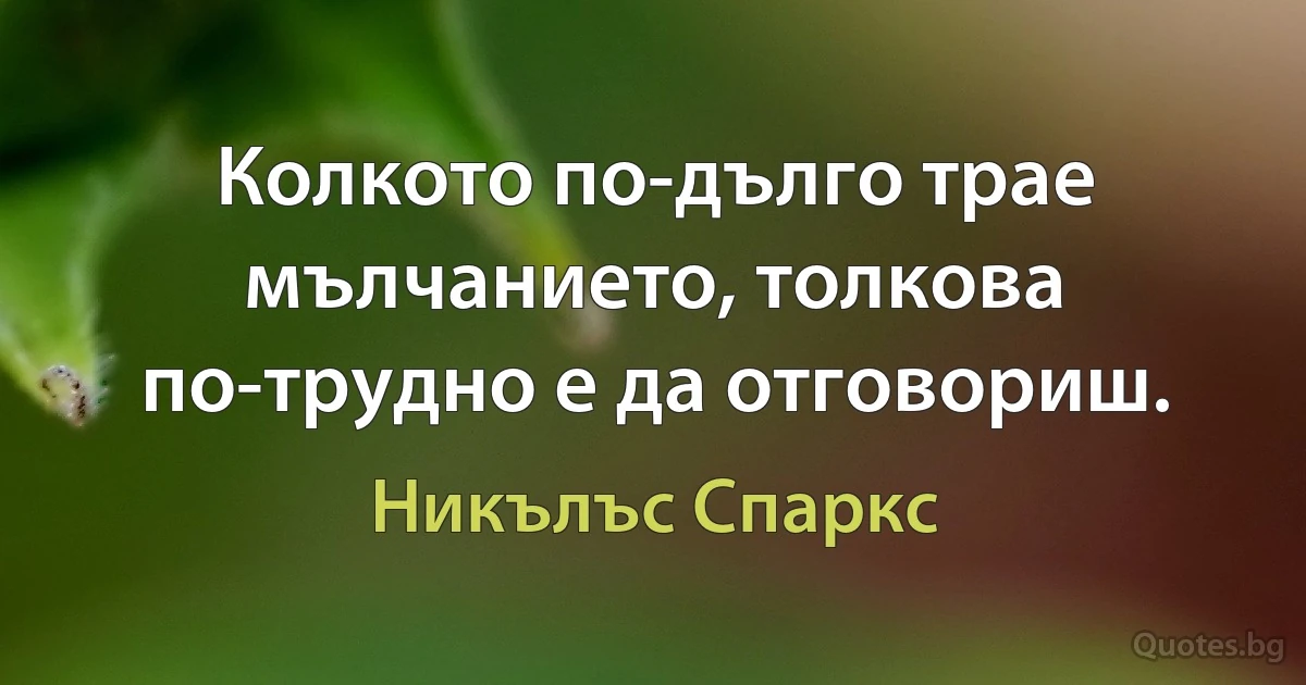 Колкото по-дълго трае мълчанието, толкова по-трудно е да отговориш. (Никълъс Спаркс)