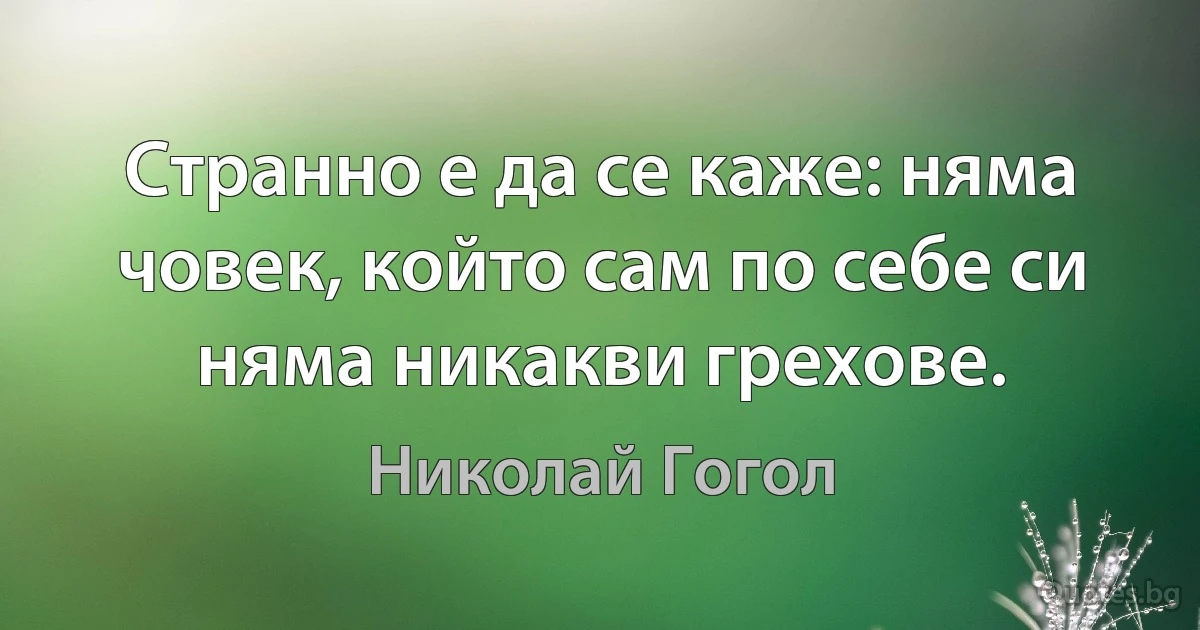 Странно е да се каже: няма човек, който сам по себе си няма никакви грехове. (Николай Гогол)