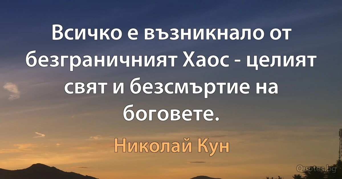 Всичко е възникнало от безграничният Хаос - целият свят и безсмъртие на боговете. (Николай Кун)