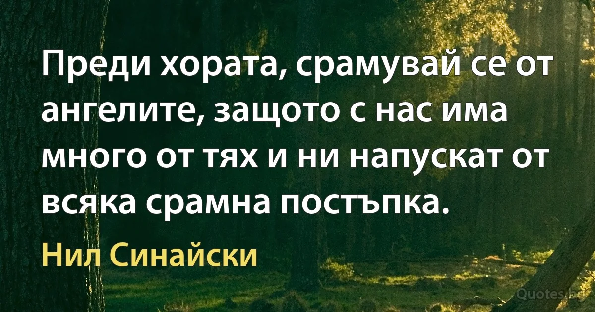 Преди хората, срамувай се от ангелите, защото с нас има много от тях и ни напускат от всяка срамна постъпка. (Нил Синайски)