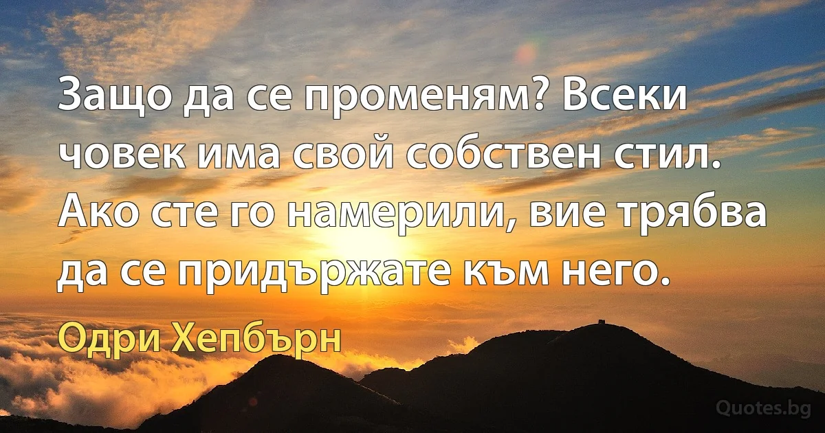 Защо да се променям? Всеки човек има свой собствен стил. Ако сте го намерили, вие трябва да се придържате към него. (Одри Хепбърн)