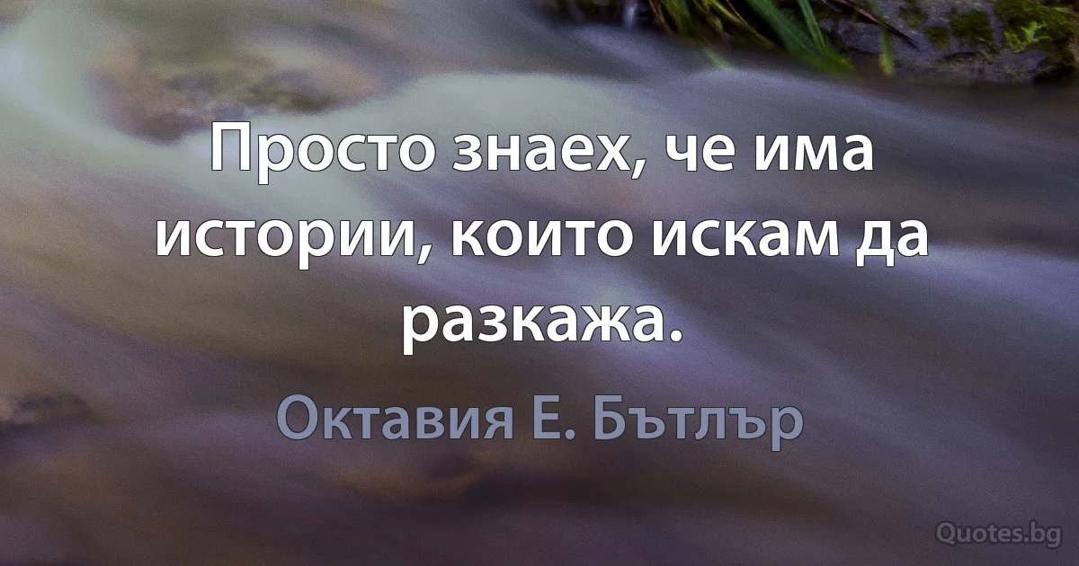 Просто знаех, че има истории, които искам да разкажа. (Октавия Е. Бътлър)