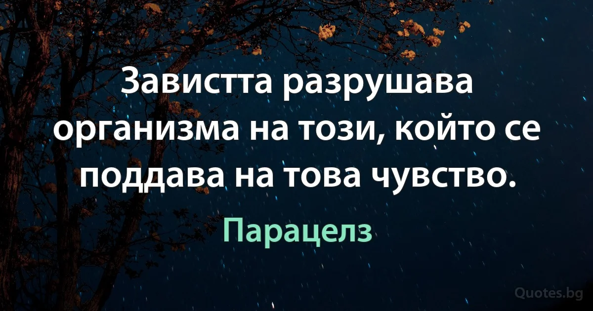 Завистта разрушава организма на този, който се поддава на това чувство. (Парацелз)