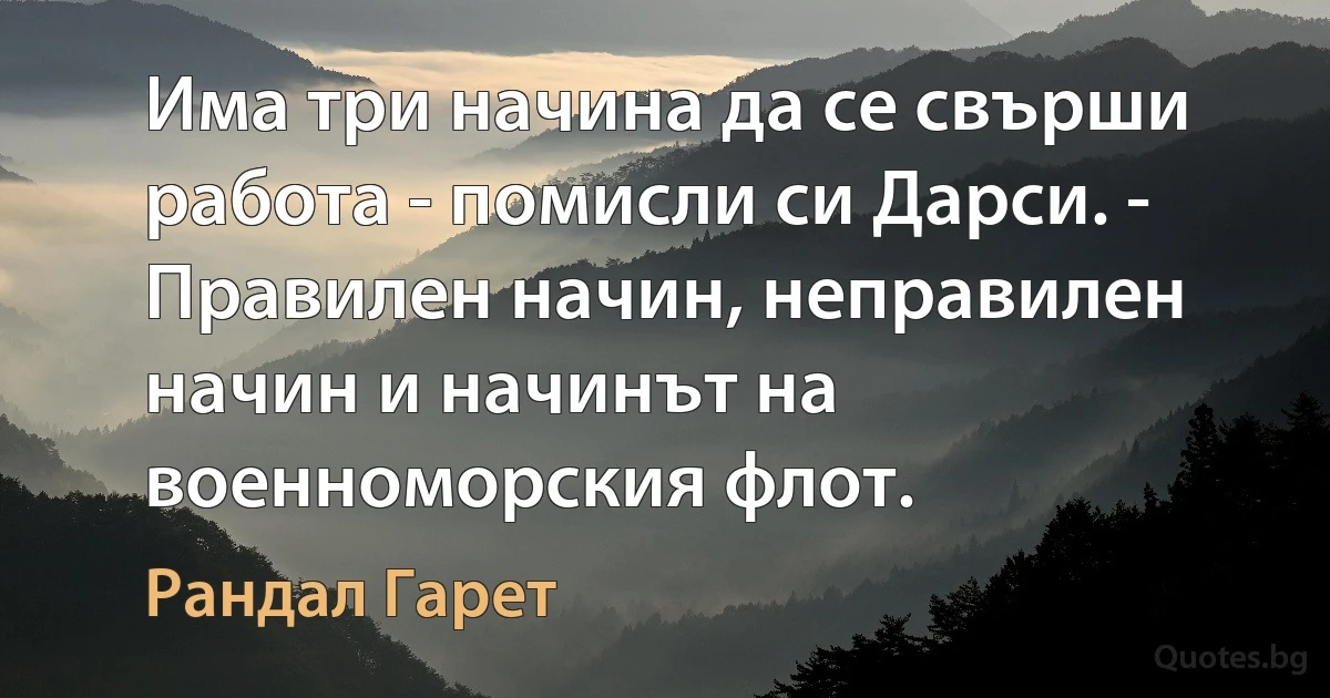 Има три начина да се свърши работа - помисли си Дарси. - Правилен начин, неправилен начин и начинът на военноморския флот. (Рандал Гарет)