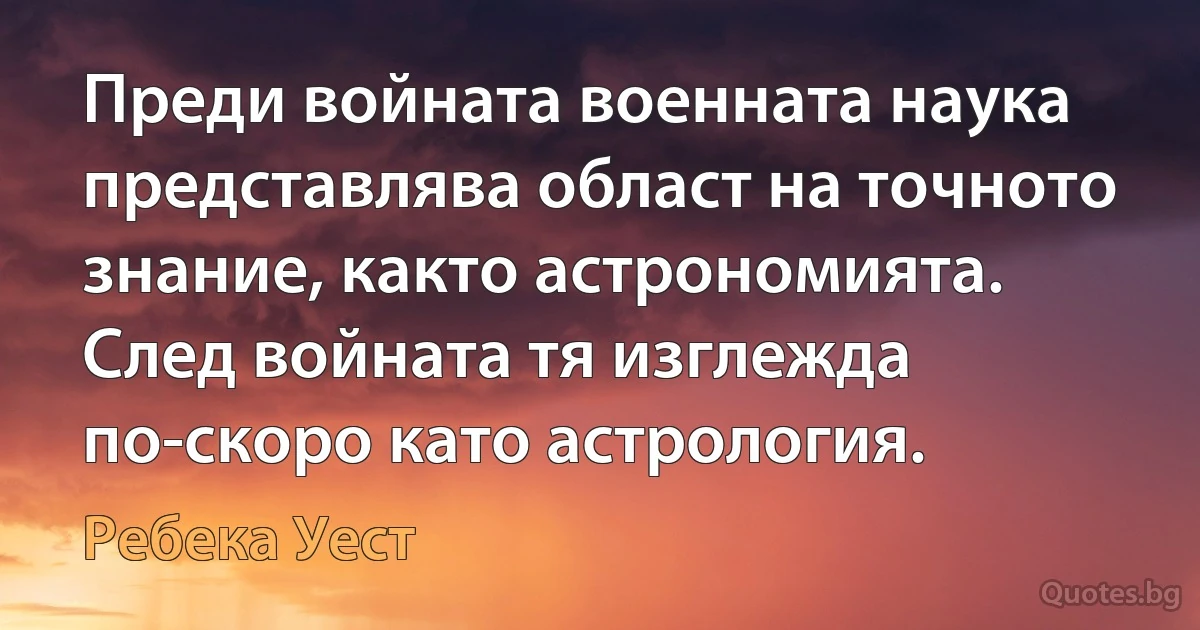 Преди войната военната наука представлява област на точното знание, както астрономията. След войната тя изглежда по-скоро като астрология. (Ребека Уест)