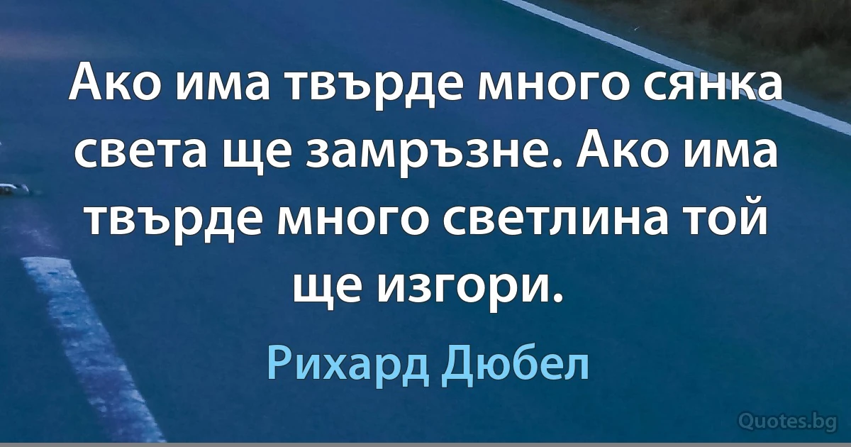 Ако има твърде много сянка света ще замръзне. Ако има твърде много светлина той ще изгори. (Рихард Дюбел)