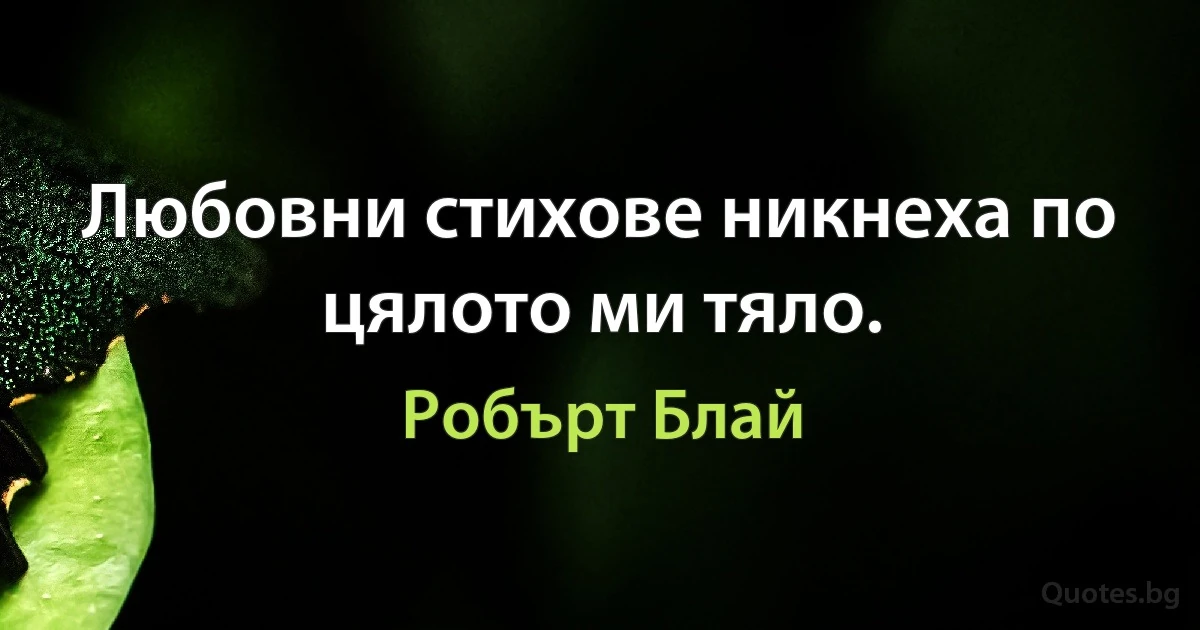 Любовни стихове никнеха по цялото ми тяло. (Робърт Блай)