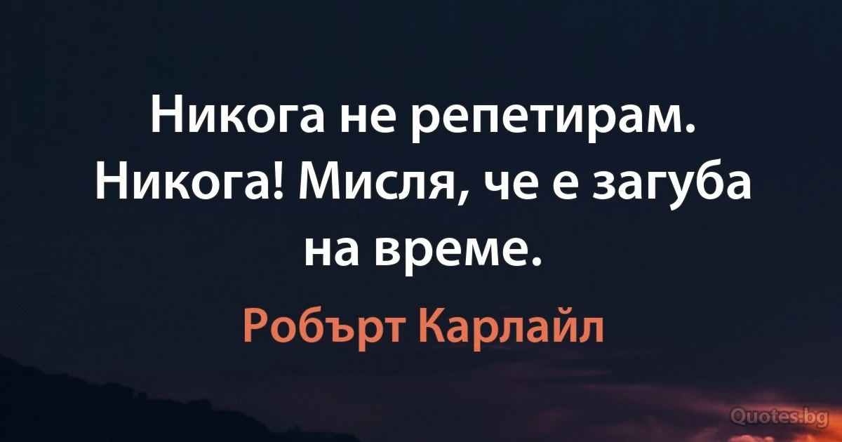 Никога не репетирам. Никога! Мисля, че е загуба на време. (Робърт Карлайл)