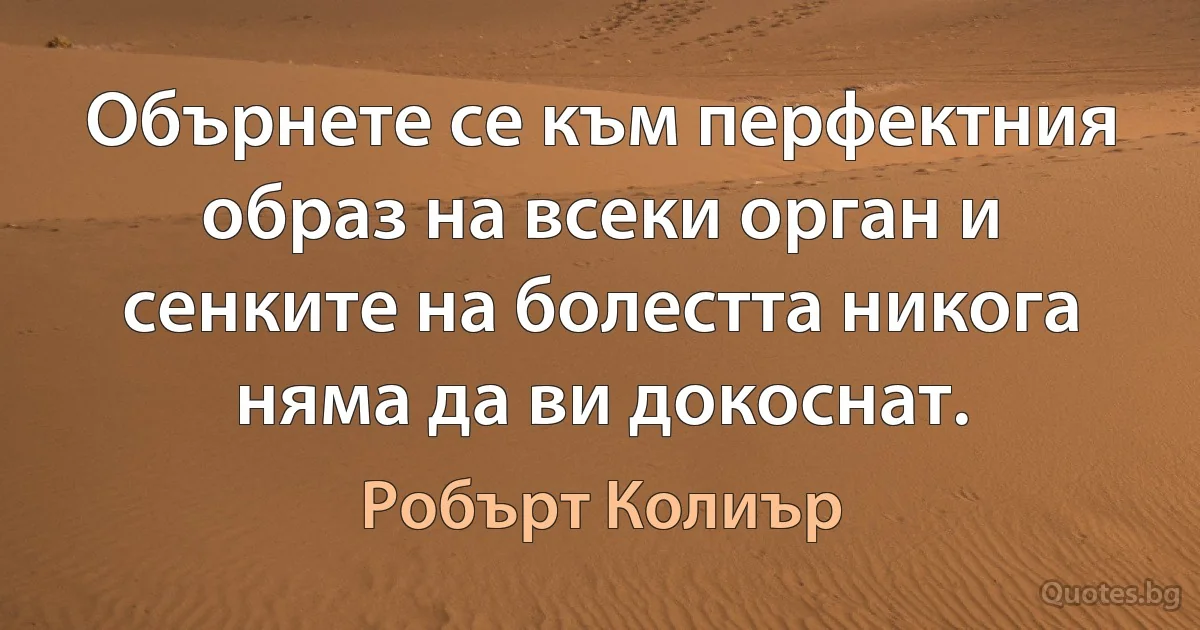 Обърнете се към перфектния образ на всеки орган и сенките на болестта никога няма да ви докоснат. (Робърт Колиър)