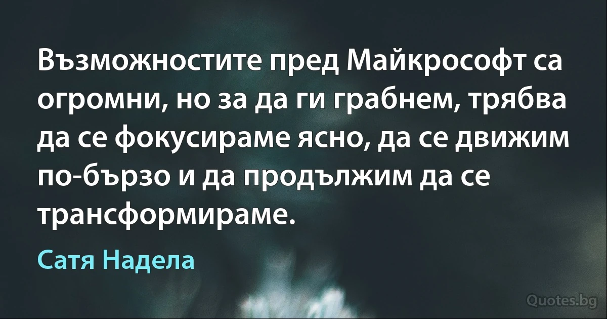 Възможностите пред Майкрософт са огромни, но за да ги грабнем, трябва да се фокусираме ясно, да се движим по-бързо и да продължим да се трансформираме. (Сатя Надела)