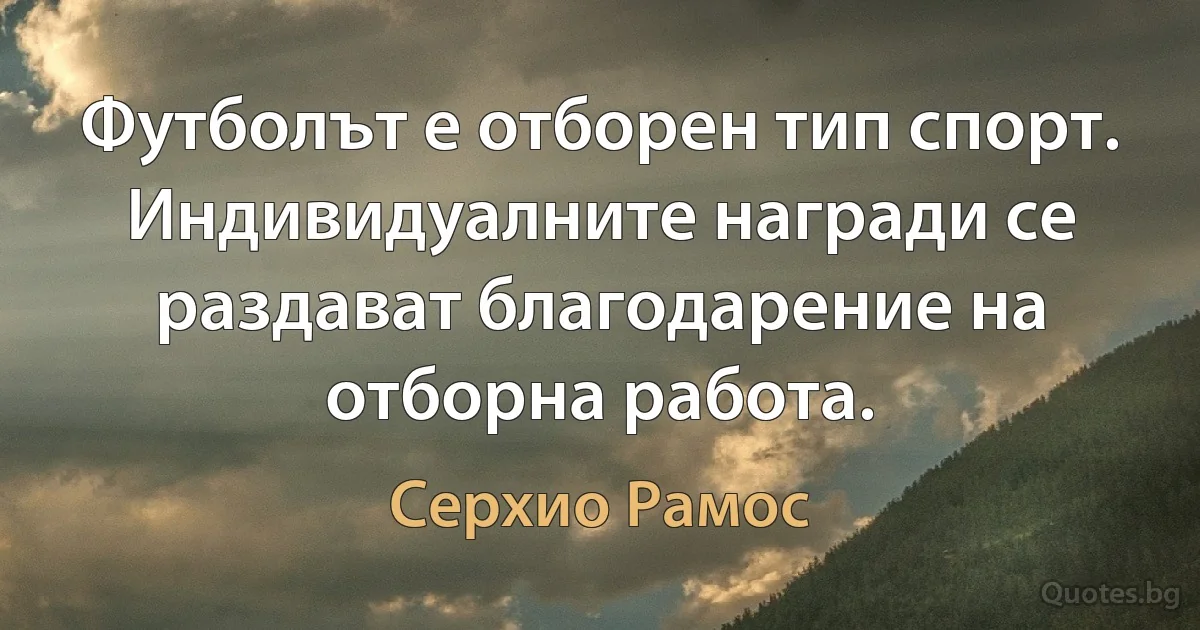 Футболът е отборен тип спорт. Индивидуалните награди се раздават благодарение на отборна работа. (Серхио Рамос)