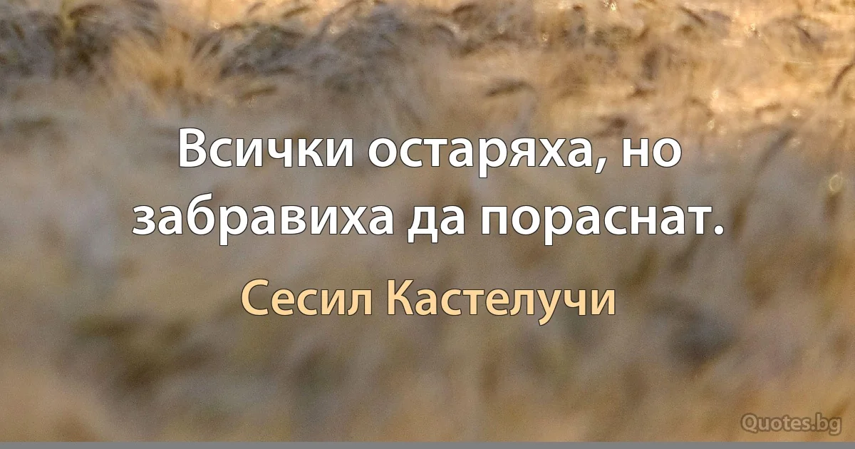 Всички остаряха, но забравиха да пораснат. (Сесил Кастелучи)