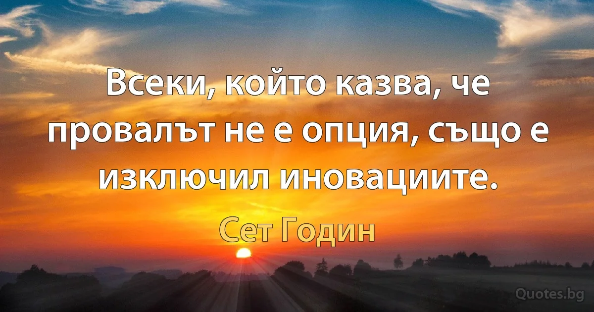 Всеки, който казва, че провалът не е опция, също е изключил иновациите. (Сет Годин)