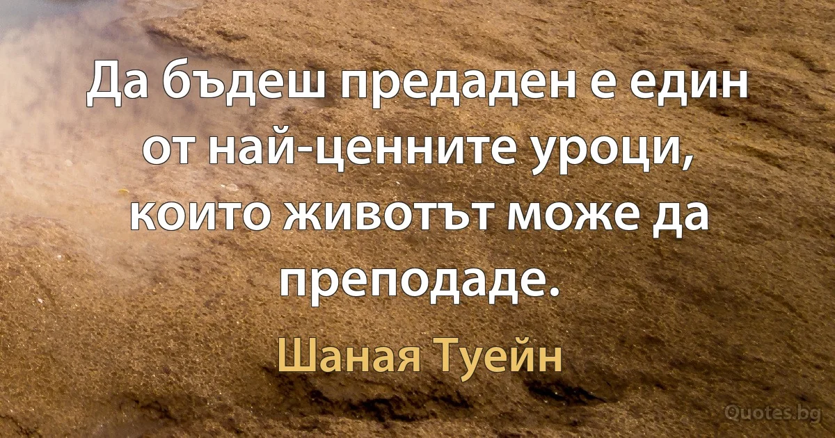 Да бъдеш предаден е един от най-ценните уроци, които животът може да преподаде. (Шаная Туейн)