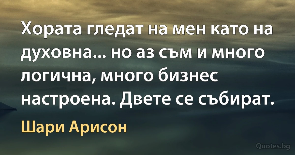 Хората гледат на мен като на духовна... но аз съм и много логична, много бизнес настроена. Двете се събират. (Шари Арисон)