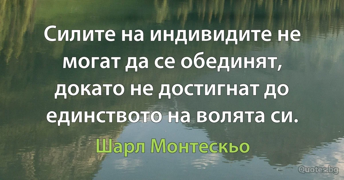 Силите на индивидите не могат да се обединят, докато не достигнат до единството на волята си. (Шарл Монтескьо)