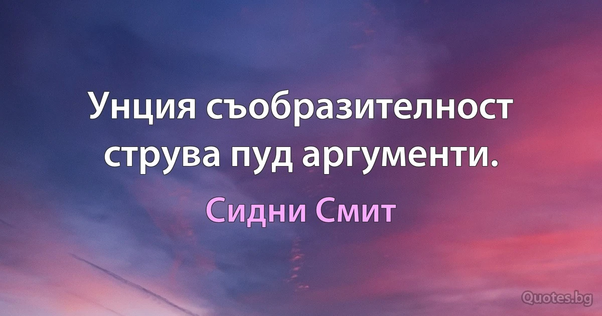 Унция съобразителност струва пуд аргументи. (Сидни Смит)