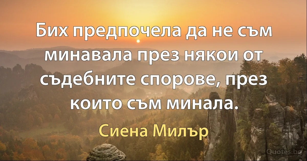 Бих предпочела да не съм минавала през някои от съдебните спорове, през които съм минала. (Сиена Милър)