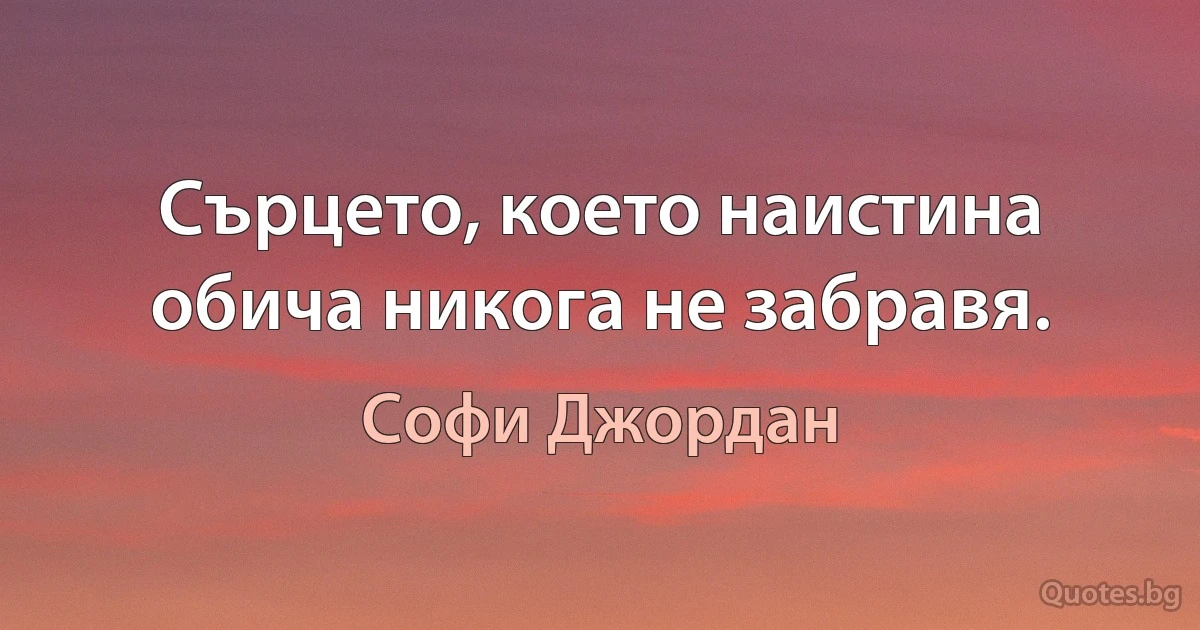 Сърцето, което наистина обича никога не забравя. (Софи Джордан)