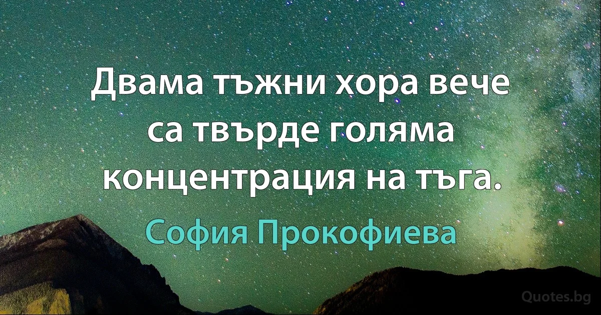 Двама тъжни хора вече са твърде голяма концентрация на тъга. (София Прокофиева)