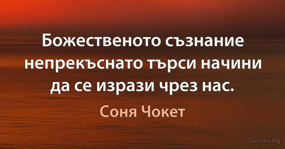 Божественото съзнание непрекъснато търси начини да се изрази чрез нас. (Соня Чокет)