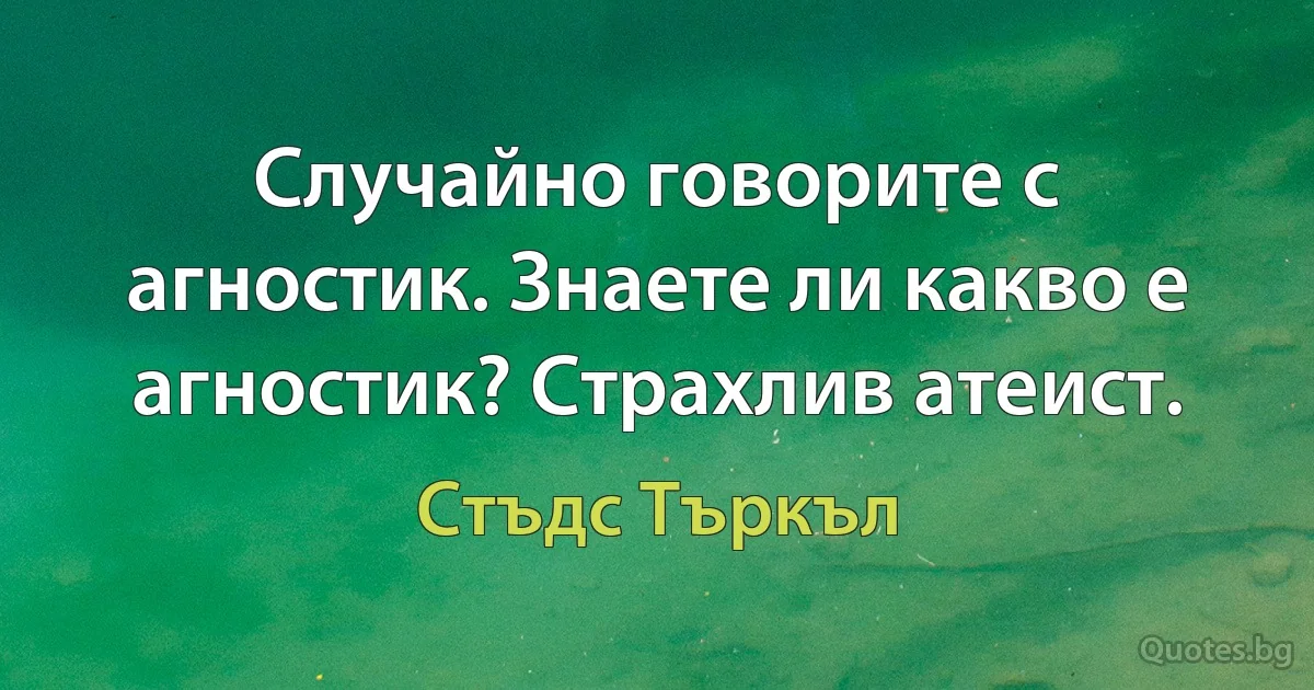 Случайно говорите с агностик. Знаете ли какво е агностик? Страхлив атеист. (Стъдс Търкъл)