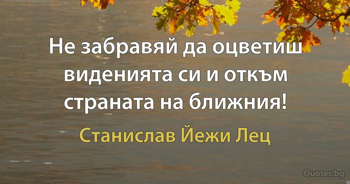 Не забравяй да оцветиш виденията си и откъм страната на ближния! (Станислав Йежи Лец)