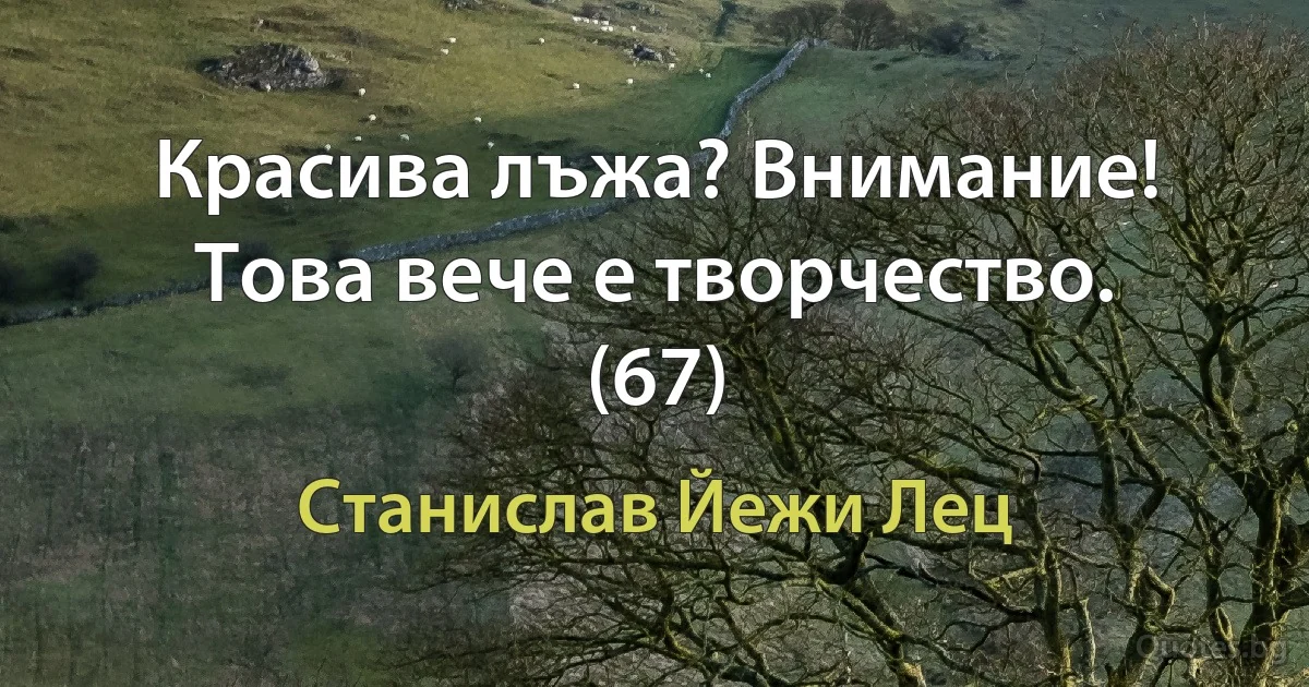 Красива лъжа? Внимание! Това вече е творчество. (67) (Станислав Йежи Лец)