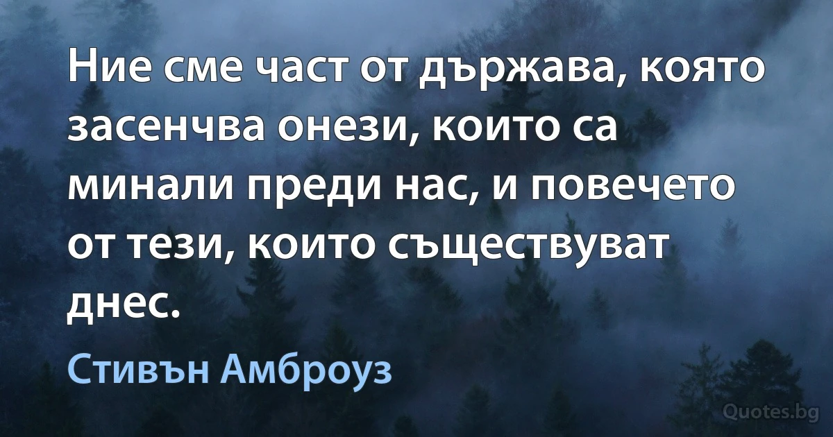 Ние сме част от държава, която засенчва онези, които са минали преди нас, и повечето от тези, които съществуват днес. (Стивън Амброуз)