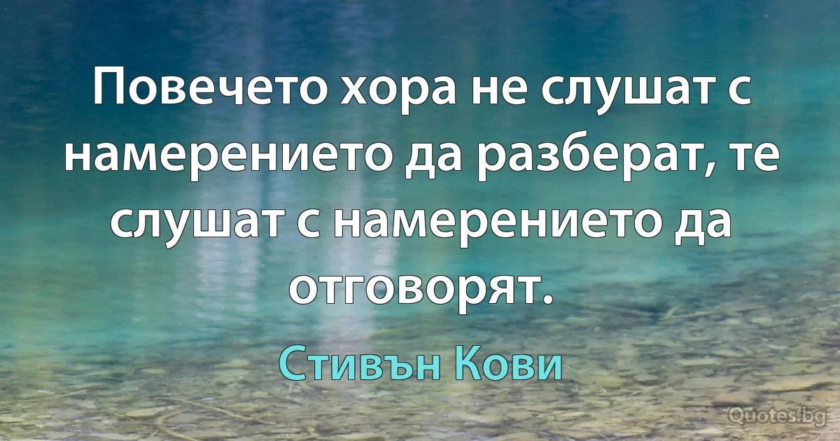 Повечето хора не слушат с намерението да разберат, те слушат с намерението да отговорят. (Стивън Кови)