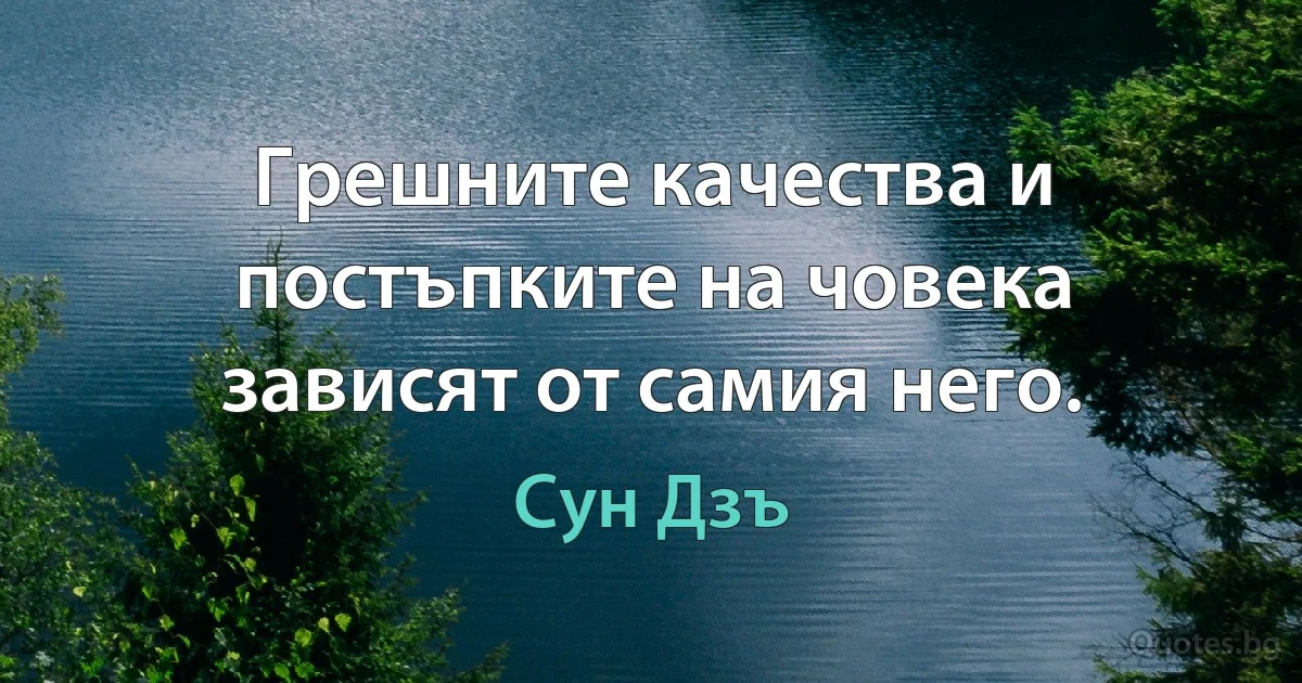 Грешните качества и постъпките на човека зависят от самия него. (Сун Дзъ)