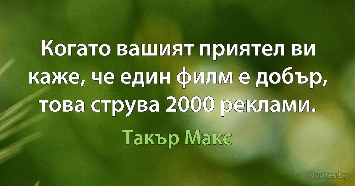 Когато вашият приятел ви каже, че един филм е добър, това струва 2000 реклами. (Такър Макс)