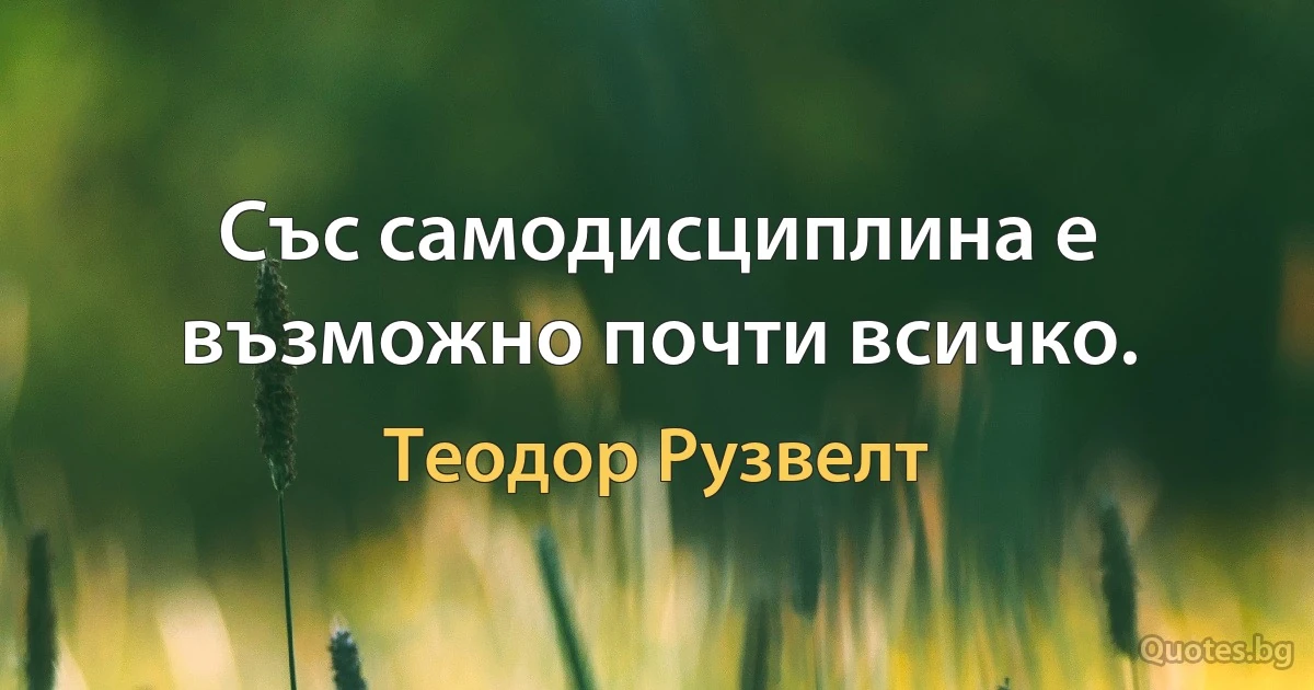 Със самодисциплина е възможно почти всичко. (Теодор Рузвелт)