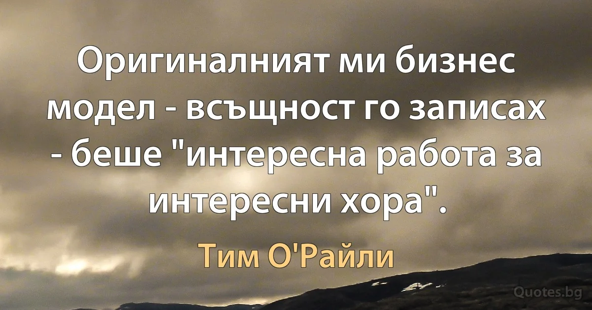 Оригиналният ми бизнес модел - всъщност го записах - беше "интересна работа за интересни хора". (Тим О'Райли)