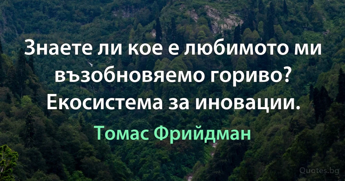 Знаете ли кое е любимото ми възобновяемо гориво? Екосистема за иновации. (Томас Фрийдман)