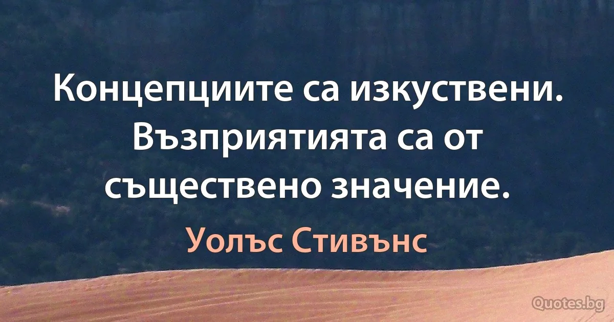 Концепциите са изкуствени. Възприятията са от съществено значение. (Уолъс Стивънс)