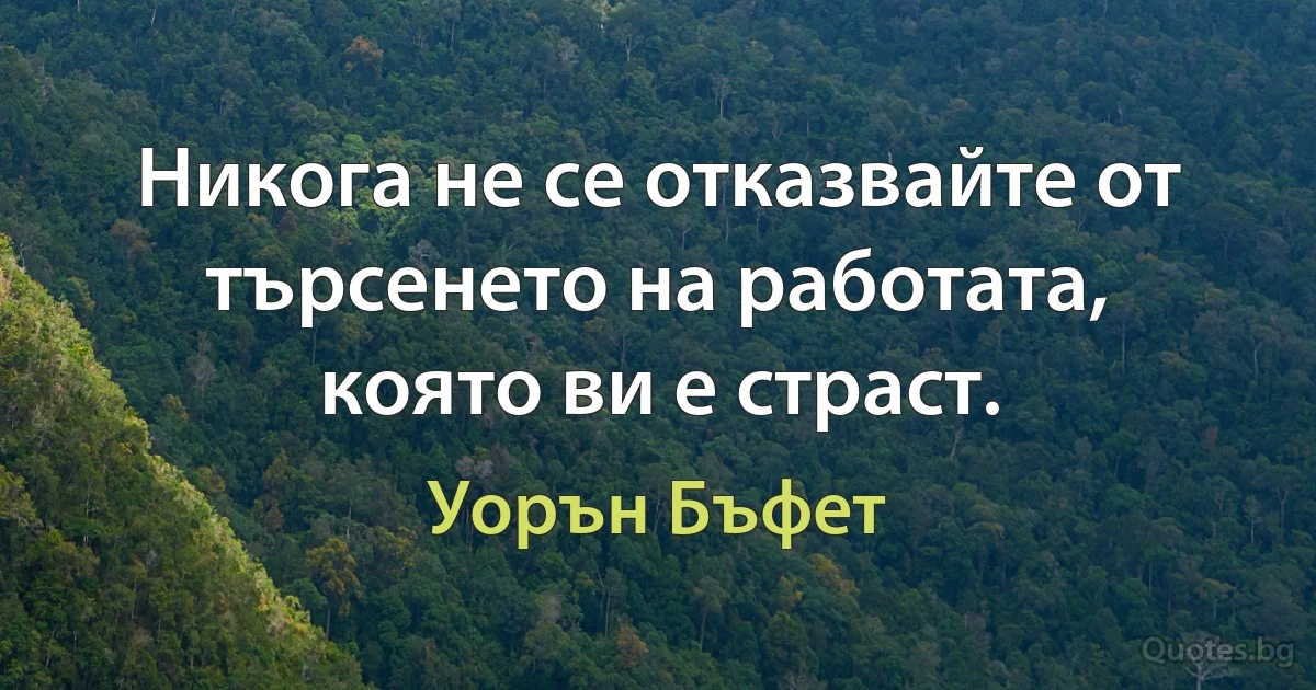 Никога не се отказвайте от търсенето на работата, която ви е страст. (Уорън Бъфет)